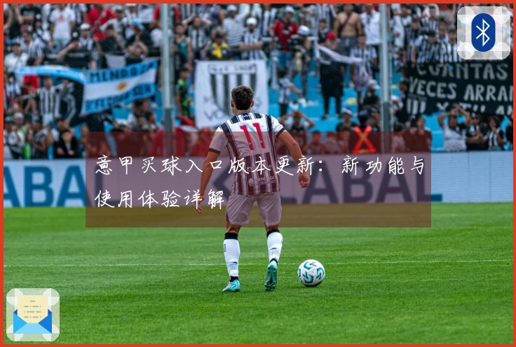 意甲买球入口版本更新:新功能与使用体验详解