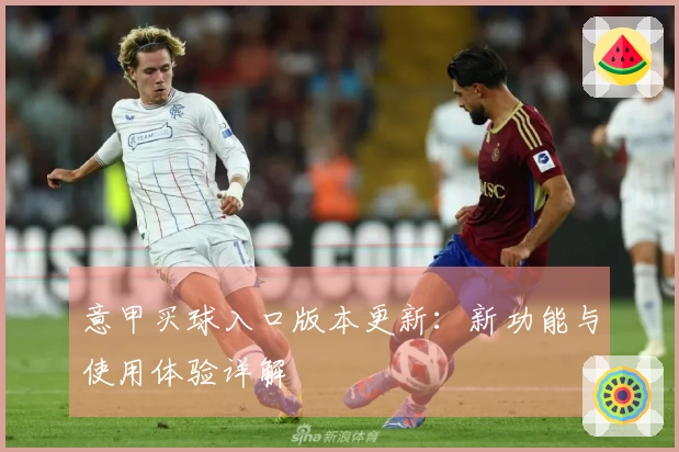意甲买球入口版本更新：新功能与使用体验详解
