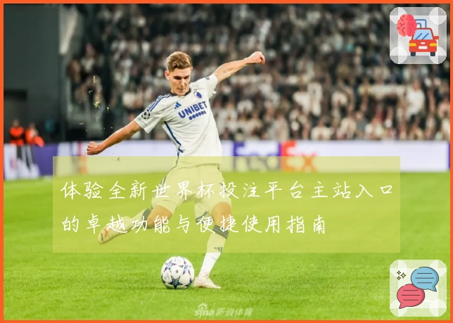 体验全新世界杯投注平台主站入口的卓越功能与便捷使用指南