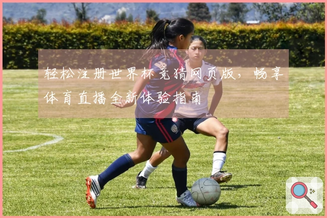 轻松注册世界杯竞猜网页版，畅享体育直播全新体验指南