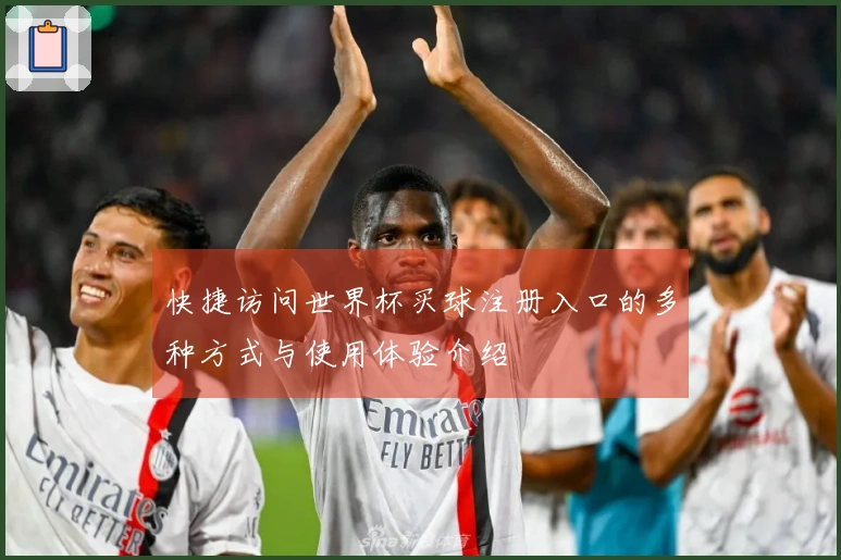 快捷访问世界杯买球注册入口的多种方式与使用体验介绍