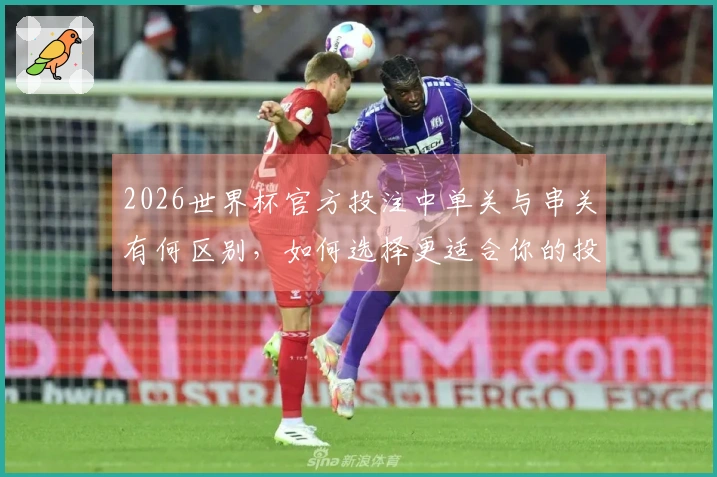2026世界杯官方投注中单关与串关有何区别，如何选择更适合你的投注方式？