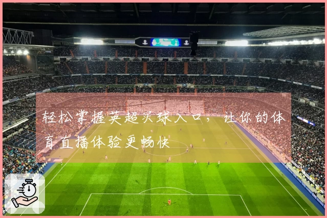 轻松掌握英超买球入口，让你的体育直播体验更畅快