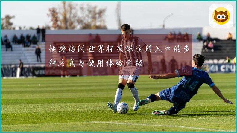 快捷访问世界杯买球注册入口的多种方式与使用体验介绍