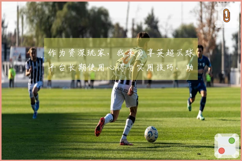 作为资深玩家，我来分享英超买球平台长期使用心得与实用技巧，助你玩转精彩赛场