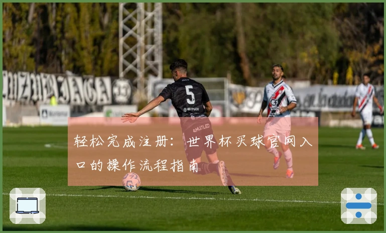 轻松完成注册：世界杯买球官网入口的操作流程指南