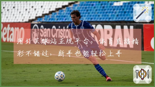 用好买球站正规平台,体育直播精彩不错过,新手也能轻松上手