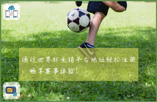 通过世界杯竞猜平台地址轻松注册，畅享赛事体验！