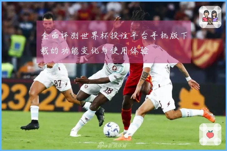 全面评测世界杯投注平台手机版下载的功能变化与使用体验