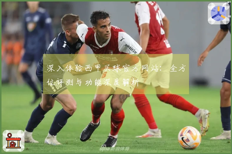 深入体验西甲买球官方网站：全方位评测与功能深度解析