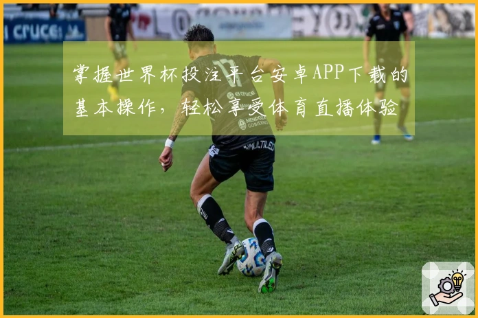 掌握世界杯投注平台安卓APP下载的基本操作，轻松享受体育直播体验