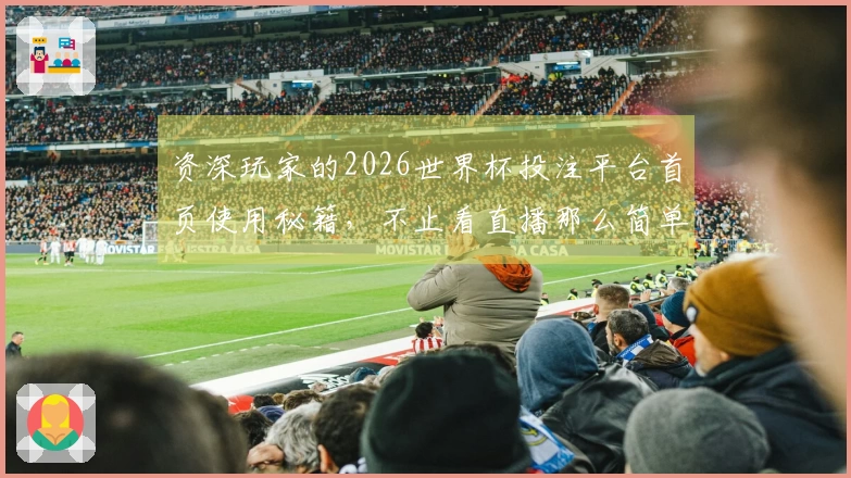 资深玩家的2026世界杯投注平台首页使用秘籍，不止看直播那么简单