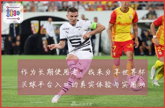 作为长期使用者，我来分享世界杯买球平台入口的真实体验与实用功能