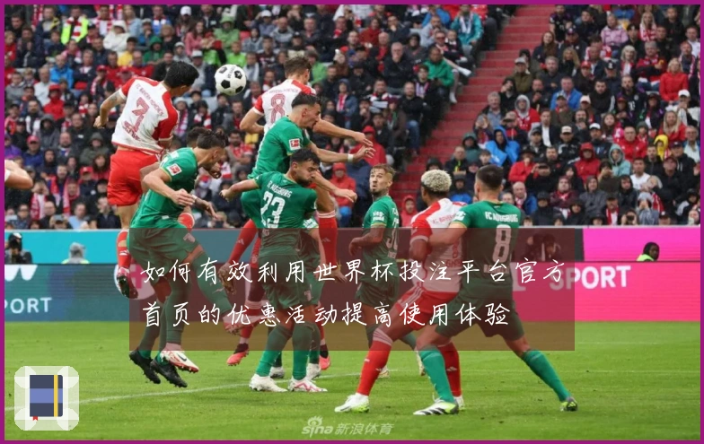 如何有效利用世界杯投注平台官方首页的优惠活动提高使用体验