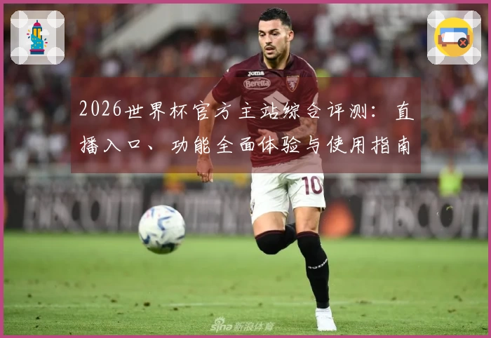 2026世界杯官方主站综合评测：直播入口、功能全面体验与使用指南