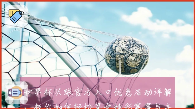 世界杯买球官方入口优惠活动详解，教你如何轻松享受精彩赛事与丰厚回馈