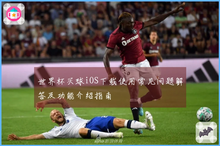 世界杯买球iOS下载使用常见问题解答及功能介绍指南