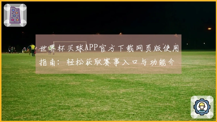 世界杯买球APP官方下载网页版使用指南：轻松获取赛事入口与功能介绍