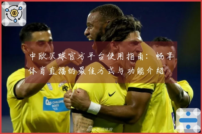 中欧买球官方平台使用指南：畅享体育直播的最佳方式与功能介绍